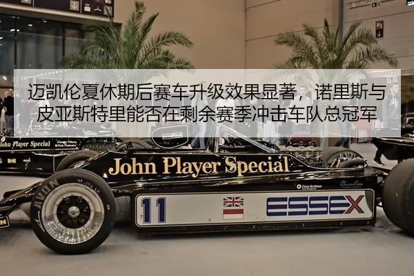迈凯伦夏休期后赛车升级效果显著，诺里斯与皮亚斯特里能否在剩余赛季冲击车队总冠军